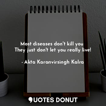  Most diseases don't kill you 
They just don't let you really live!... - Akta Karanvirsingh Kalra - Quotes Donut