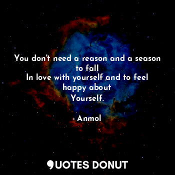  You don't need a reason and a season to fall
In love with yourself and to feel h... - Anmol - Quotes Donut