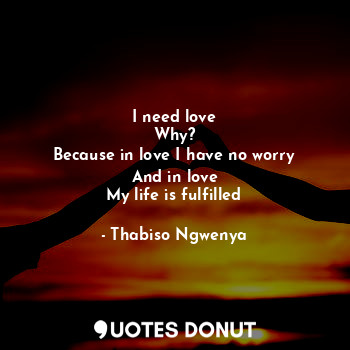  I need love
Why?
Because in love I have no worry
And in love
My life is fulfille... - Thabiso Ngwenya - Quotes Donut