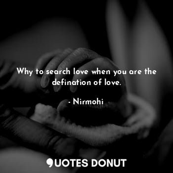  Why to search love when you are the defination of love.... - Nirmohi - Quotes Donut