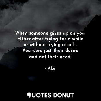  When someone gives up on you,
Either after trying for a while
or without trying ... - Abi - Quotes Donut