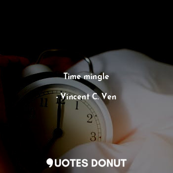  Time mingle... - Vincent C. Ven - Quotes Donut