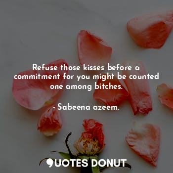 Refuse those kisses before a commitment for you might be counted one among bitches.