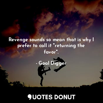  Revenge sounds so mean that is why I prefer to call it "returning the favor".... - Goal Digger - Quotes Donut