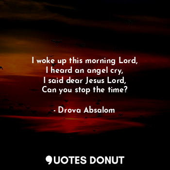  I woke up this morning Lord,
I heard an angel cry,
I said dear Jesus Lord,
Can y... - Drova Absalom - Quotes Donut