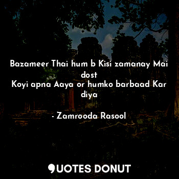  Bazameer Thai hum b Kisi zamanay Mai dost
Koyi apna Aaya or humko barbaad Kar di... - Zamrooda Rasool - Quotes Donut