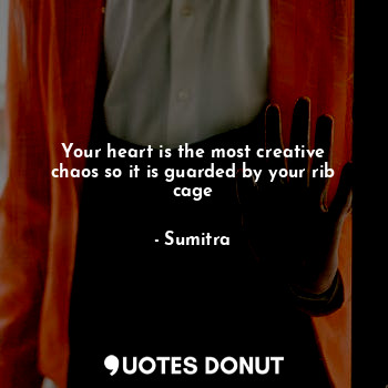  Your heart is the most creative chaos so it is guarded by your rib cage... - Sumitra - Quotes Donut