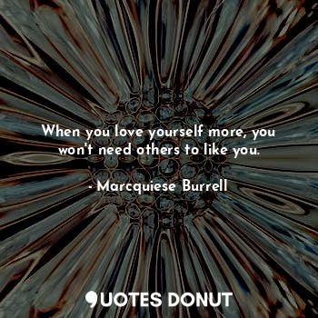  When you love yourself more, you won't need others to like you.... - Marcquiese Burrell - Quotes Donut
