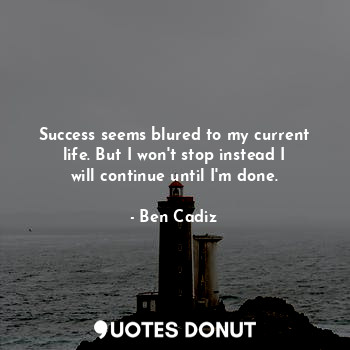  Success seems blured to my current life. But I won't stop instead I will continu... - Ben Cadiz - Quotes Donut