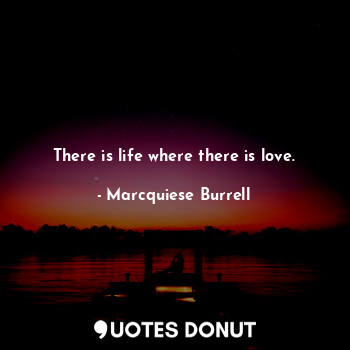  There is life where there is love.... - Marcquiese Burrell - Quotes Donut