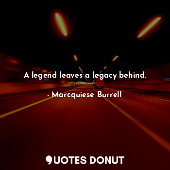  A legend leaves a legacy behind.... - Marcquiese Burrell - Quotes Donut