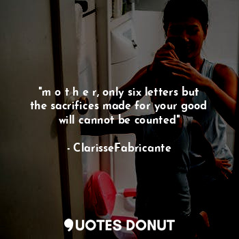  "m o t h e r, only six letters but the sacrifices made for your good will cannot... - ClarisseFabricante - Quotes Donut
