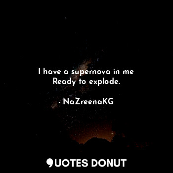  I have a supernova in me
Ready to explode.... - NaZreenaKG - Quotes Donut