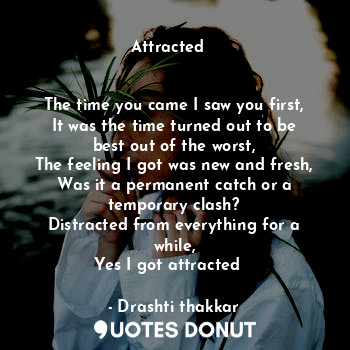  Attracted ❤️


The time you came I saw you first,
It was the time turned out to ... - Drashti thakkar - Quotes Donut