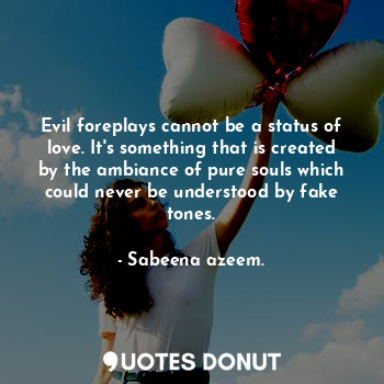  Evil foreplays cannot be a status of love. It's something that is created by the... - Sabeena azeem. - Quotes Donut