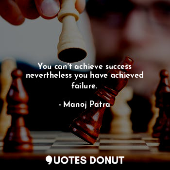 You can't achieve success nevertheless you have achieved failure.