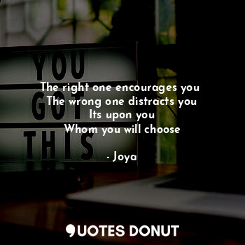  The right one encourages you 
The wrong one distracts you
Its upon you
Whom you ... - Joya - Quotes Donut