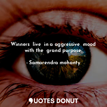  Winners  live  in a aggressive  mood with the  grand purpose.... - Samarendra mohanty - Quotes Donut