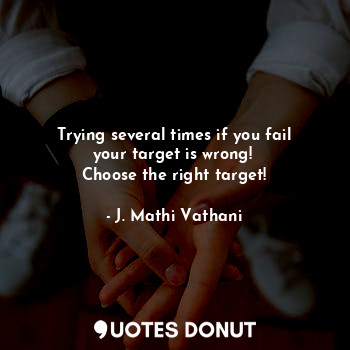  Trying several times if you fail your target is wrong! 
Choose the right target!... - J. Mathi Vathani - Quotes Donut
