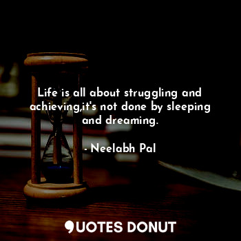  Life is all about struggling and achieving,it's not done by sleeping and dreamin... - Neel-_- - Quotes Donut