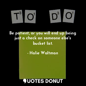 Be patient, or you will end up being just a check on someone else's bucket list.... - Halie Waltman - Quotes Donut