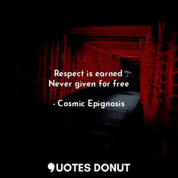  Respect is earned
Never given for free... - Cosmic Epignosis - Quotes Donut