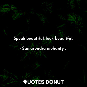  Speak beautiful, look beautiful.... - Samarendra mohanty .. - Quotes Donut