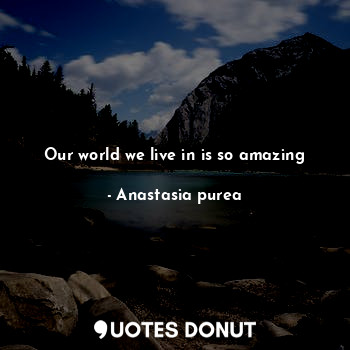  Our world we live in is so amazing... - Anastasia purea - Quotes Donut