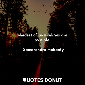 Mindset of possibilities are possible.