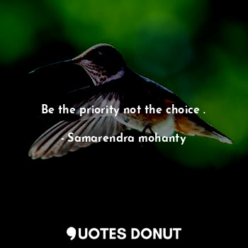 Be the priority not the choice .
