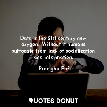  Data is the 21st century new oxygen.✅ Without it humans suffocate from lack of s... - Prezigha Fafi - Quotes Donut