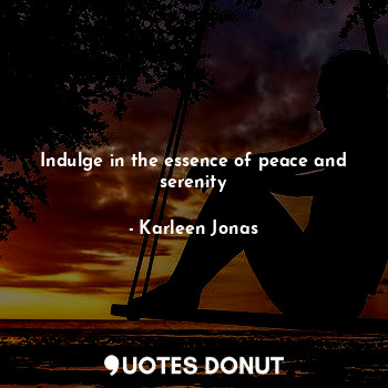  Indulge in the essence of peace and serenity... - Karleen Jonas - Quotes Donut
