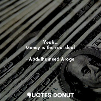  Yeah....
Money is the real deal... - Abdulhameed Aroge - Quotes Donut
