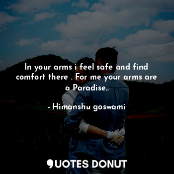  In your arms i feel safe and find comfort there . For me your arms are a Paradis... - Himanshu goswami - Quotes Donut