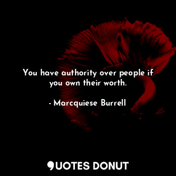  You have authority over people if you own their worth.... - Marcquiese Burrell - Quotes Donut