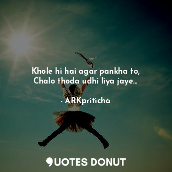  Khole hi hai agar pankha to,
Chalo thoda udhi liya jaye...... - ARKpriticha - Quotes Donut