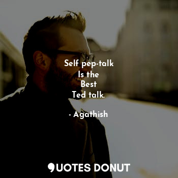 Self pep-talk
Is the
Best
Ted talk.