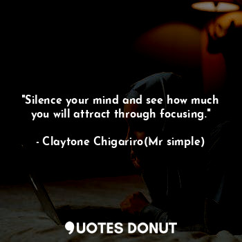 "Silence your mind and see how much you will attract through focusing."