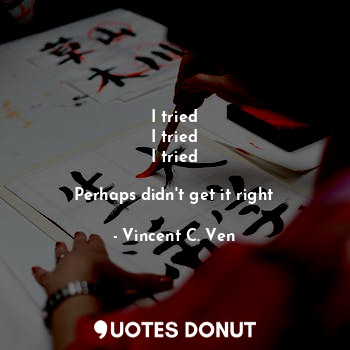  I tried
I tried
I tried

Perhaps didn't get it right... - Vincent C. Ven - Quotes Donut