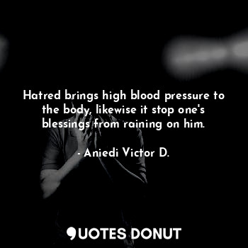  Hatred brings high blood pressure to the body, likewise it stop one's blessings ... - Aniedi Victor D. - Quotes Donut