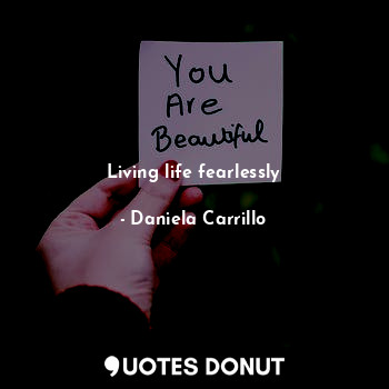  Living life fearlessly... - Daniela Carrillo - Quotes Donut