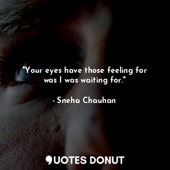  "Your eyes have those feeling for was I was waiting for."... - Sneha Chauhan - Quotes Donut
