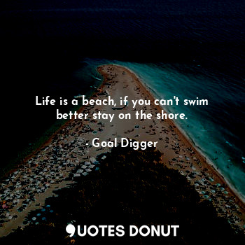  Life is a beach, if you can't swim better stay on the shore.... - Goal Digger - Quotes Donut