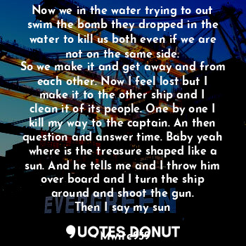  Now we in the water trying to out swim the bomb they dropped in the water to kil... - Mwire959 - Quotes Donut