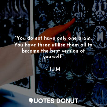 “You do not have only one brain, You have three utilise them all to become the best version of yourself”