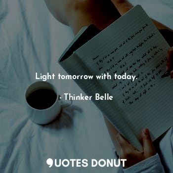  Light tomorrow with today.... - Thinker Belle - Quotes Donut