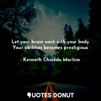 Let your brain work with your body
Your abilities becomes prestigious