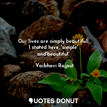  Our lives are simply beautiful.
I stated here, 'simple' and'beautiful'... - Vaibhavi Rajput - Quotes Donut