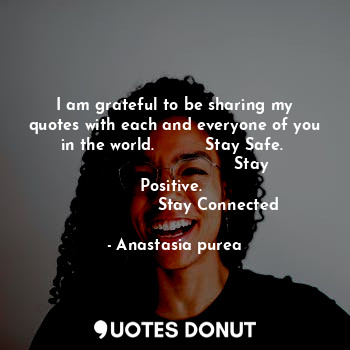  I am grateful to be sharing my quotes with each and everyone of you in the world... - Anastasia purea - Quotes Donut