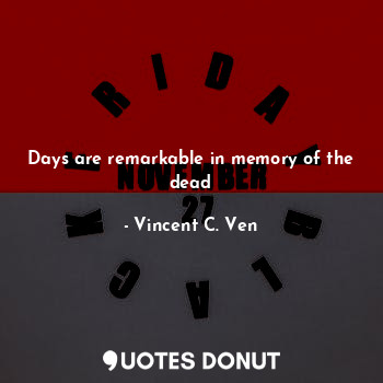  Days are remarkable in memory of the dead... - Vincent C. Ven - Quotes Donut